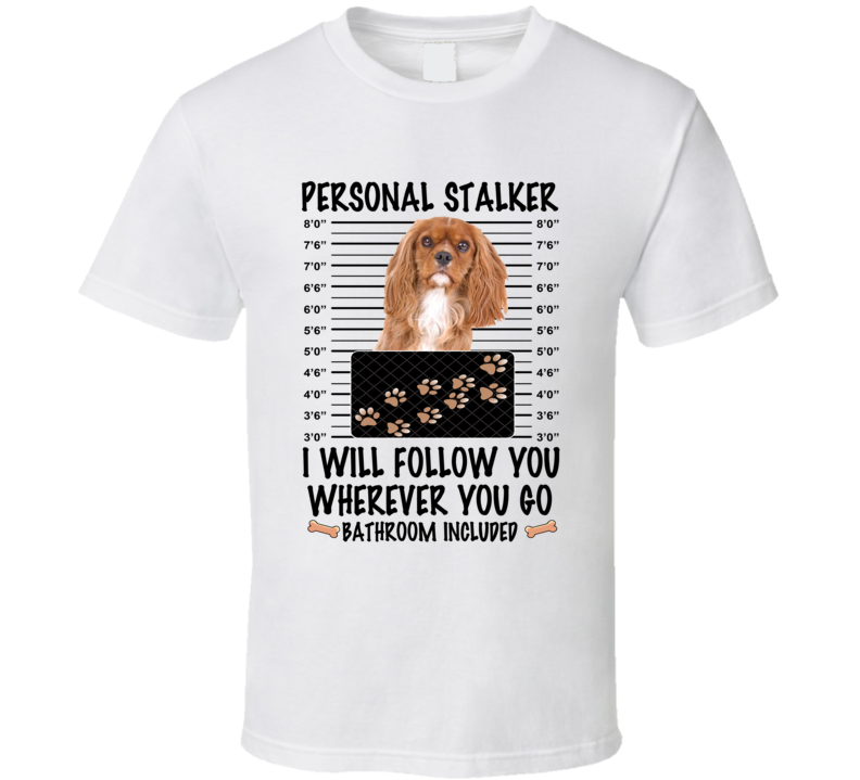 Cavalier King Charles Spaniel Personal Stalker I Will Follow You Funny Mugshot Dog Lover T Shirt Cavalier King Charles Spaniel Personal Stalker I Will Follow You Funny Mugshot Dog Lover T Shirt