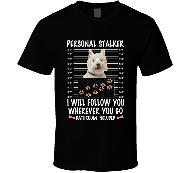 West Highland White Terrier Personal Stalker I Will Follow You Funny Mugshot Dog Lovers T Shirt West Highland White Terrier Personal Stalker I Will Follow You Funny Mugshot Dog Lovers T Shirt