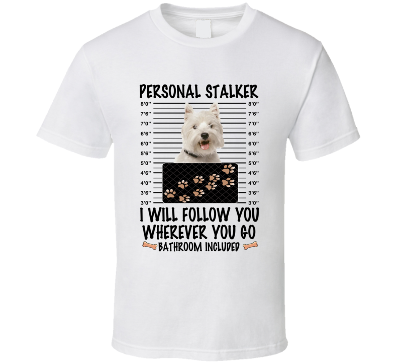 West Highland White Terrier Personal Stalker I Will Follow You Funny Mugshot Dog Lover T Shirt West Highland White Terrier Personal Stalker I Will Follow You Funny Mugshot Dog Lover T Shirt