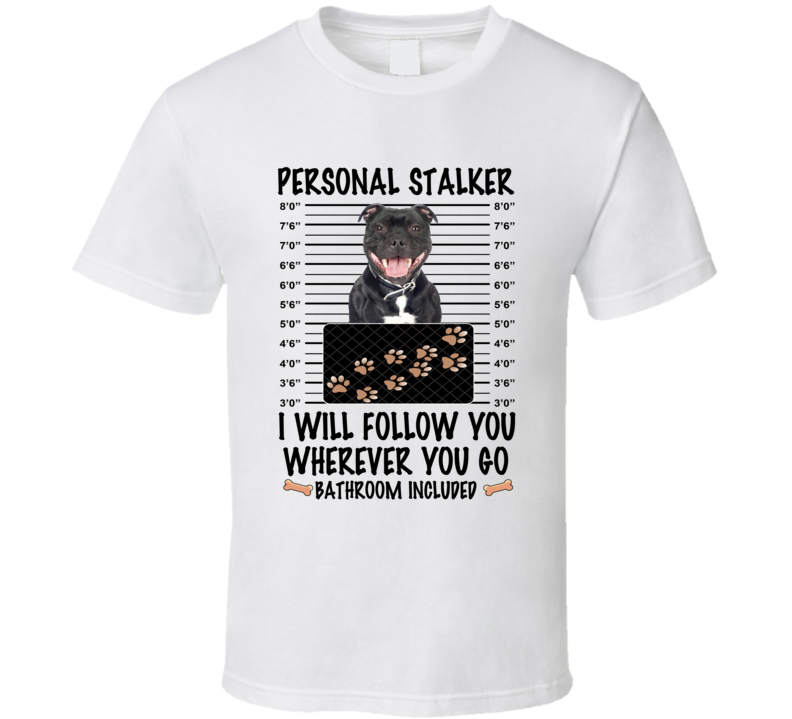 Staffordshire Bull Terrier Personal Stalker I Will Follow You Funny Mugshot Dog Lover T Shirt Staffordshire Bull Terrier Personal Stalker I Will Follow You Funny Mugshot Dog Lover T Shirt