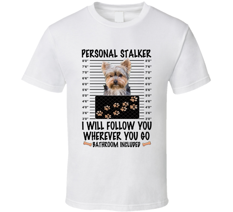 Yorkshire Terrier Personal Stalker I Will Follow You Funny Mugshot Dog Lover T Shirt Yorkshire Terrier Personal Stalker I Will Follow You Funny Mugshot Dog Lover T Shirt