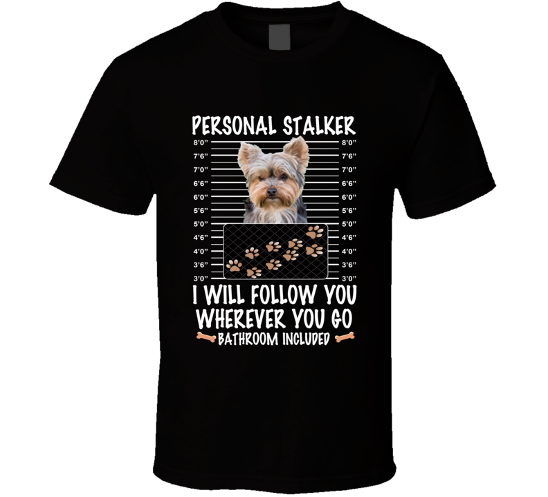 Yorkshire Terrier Personal Stalker I Will Follow You Funny Mugshot Dog Lovers T Shirt Yorkshire Terrier Personal Stalker I Will Follow You Funny Mugshot Dog Lovers T Shirt