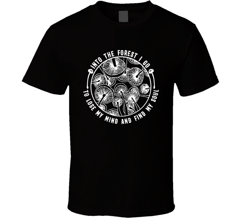 Into The Forest I Go To Lose My Mind And Find My Soul Cool Shrooms Mushroom T Shirt Into The Forest I Go To Lose My Mind And Find My Soul Cool Shrooms Mushroom T Shirt