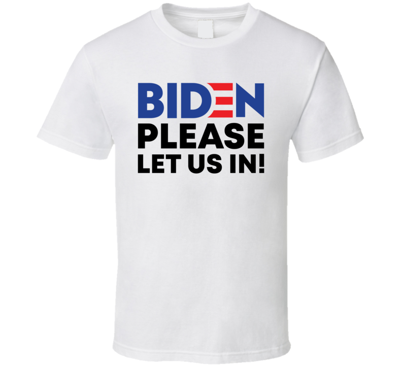 President Joe Biden Please Let Us In T Shirt President Joe Biden Please Let Us In T Shirt