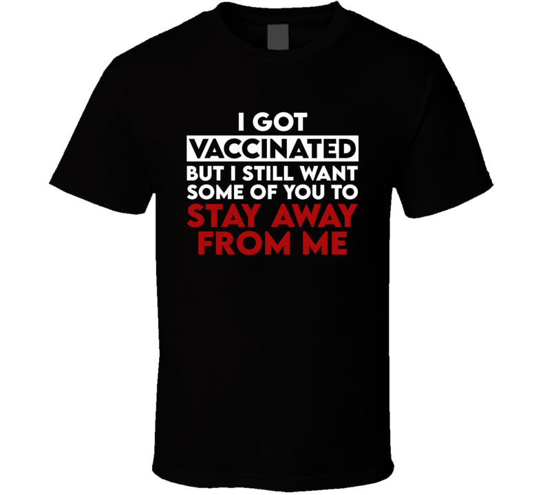 I Got Vaccinated But I Still Want Some Of You To Stay Away From Me Funny T Shirt I Got Vaccinated But I Still Want Some Of You To Stay Away From Me Funny T Shirt