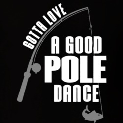Gotta Love A Good Pole Dance Funny Fish Fishing T Shirt 36031650