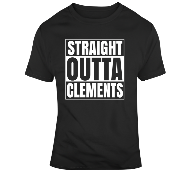Straight Outta Clements T Shirt Straight Outta Clements T Shirt