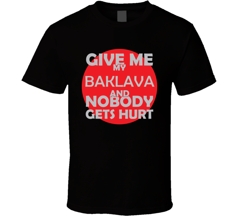 Give Me My BAKLAVA And Nobody Gets Hurts Funny Christmas Food Lover Cool Gift T Shirt