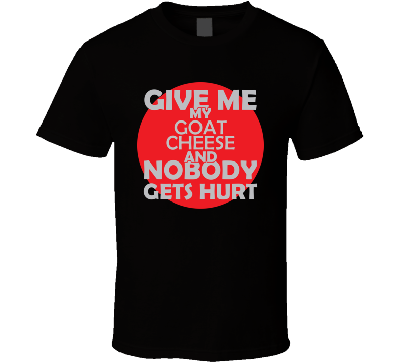 Give Me My GOAT CHEESE And Nobody Gets Hurts Funny Christmas Food Lover Cool Gift T Shirt