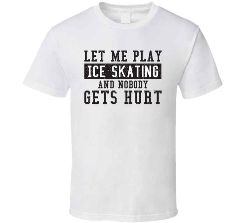 Let Me Play My  Ice Skating And Nobody Gets Hurts Funny Sports Lover Cool Gift T Shirt