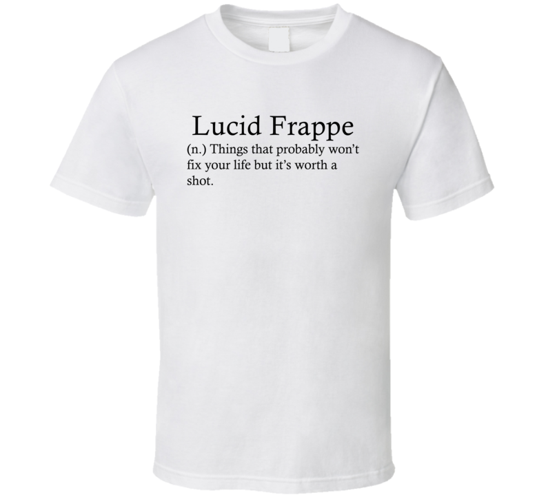 Lucid Frappe Things That Probably Won't Fix Your Life Funny Alcohol Drinking Gift T Shirt