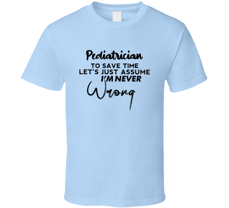 Pediatrician I'm Never Wrong Occupation Gift T Shirt