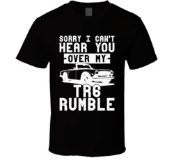 1969 Triumph Tr6 Can't Hear You Over My Car Rumble Worn Look Cool T Shirt 38327636