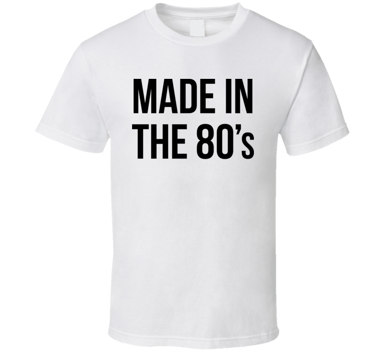 Made In The 80's T Shirt Made In The 80's T Shirt