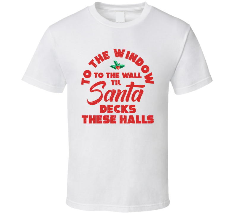 To The Window To The Wall Santa Deck These Halls Funny Christmas Music Parody T Shirt