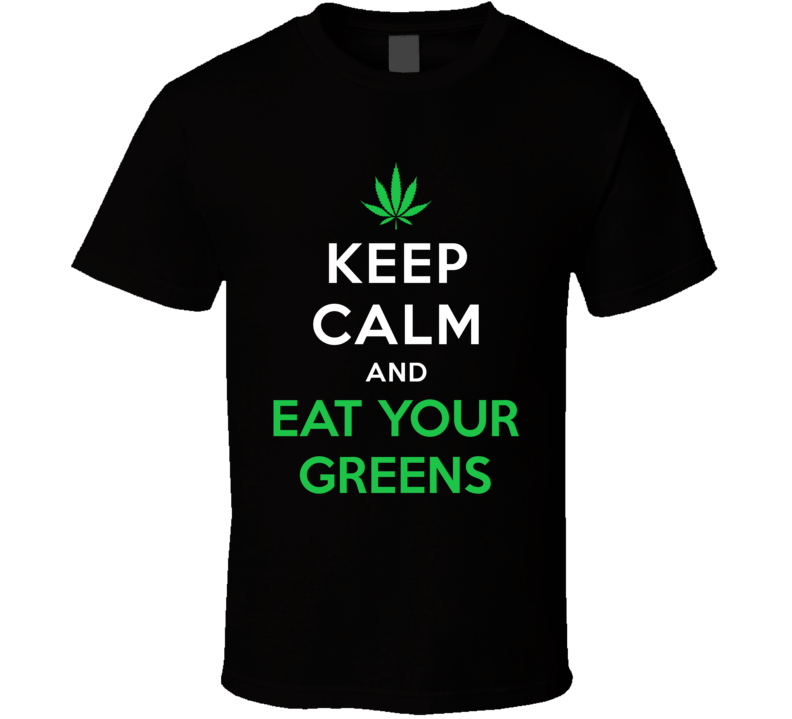 Keep Calm And Eat Your Greens Funny Pot Smoker Stoner Edibles T Shirt Keep Calm And Eat Your Greens Funny Pot Smoker Stoner Edibles T Shirt
