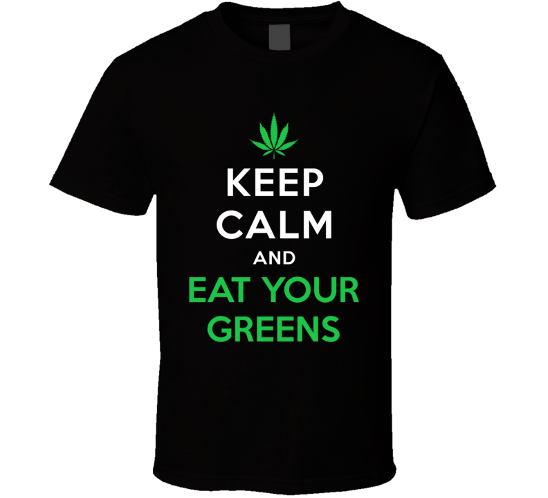 Keep Calm And Eat Your Greens Funny Pot Smoker Stoner Edibles T Shirt