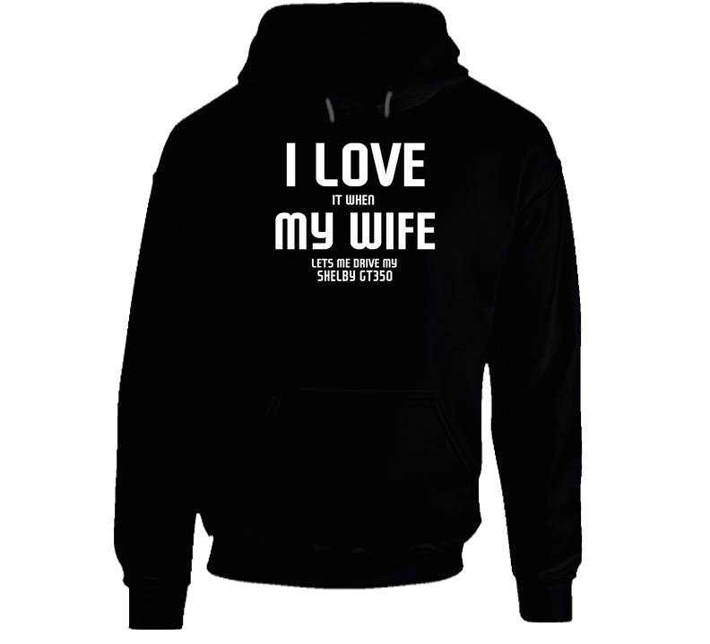 I Love It When My Wife Lets Me Drive My Shelby Gt350 Funny Car Black Hooded Sweatshirt Hoodie I Love It When My Wife Lets Me Drive My Shelby Gt350 Funny Car Black Hooded Sweatshirt Hoodie