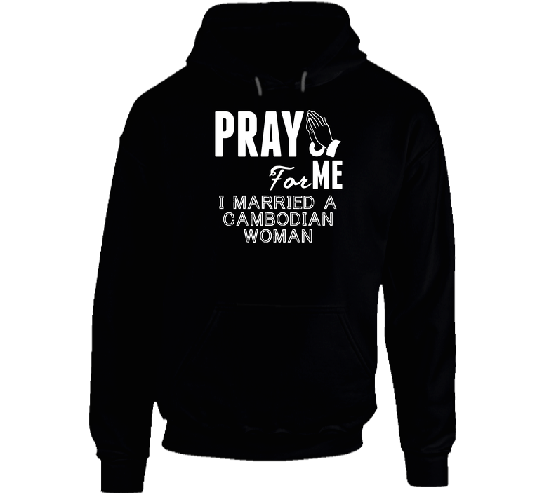 Pray For Me Married A Cambodian Woman Nationality Hooded Sweatshirt Hoodie Pray For Me Married A Cambodian Woman Nationality Hooded Sweatshirt Hoodie