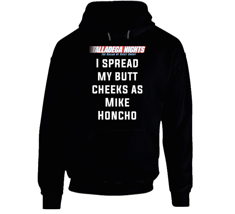 Talladega Nights I Spread My Butt Cheeks As Mike Honcho Quote hooded sweatshirt Hoodie Talladega Nights I Spread My Butt Cheeks As Mike Honcho Quote hooded sweatshirt Hoodie
