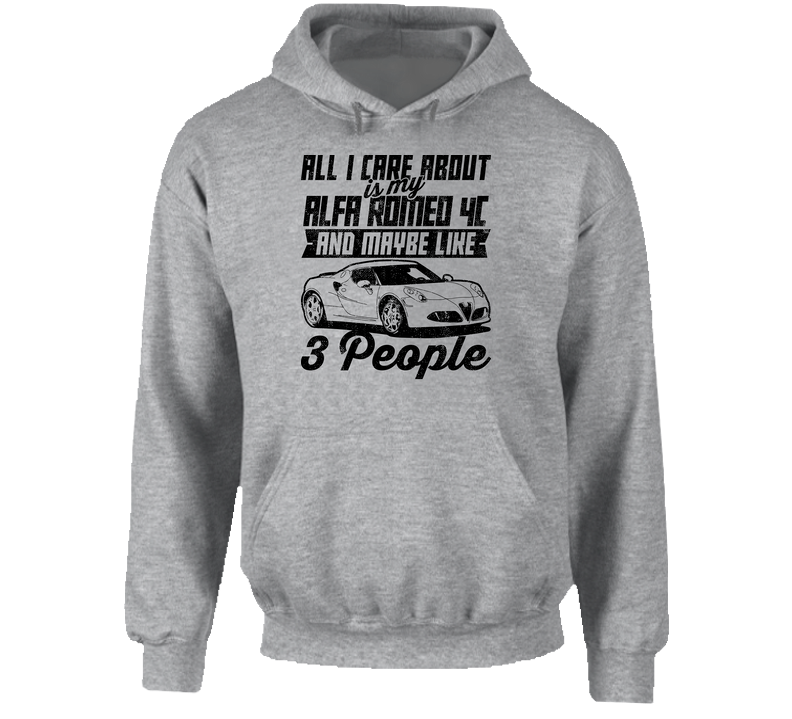 Alfa Romeo 4c All I Care About Is Maybe 3 People Worn Look Hooded Sweatshirt Hoodie Alfa Romeo 4c All I Care About Is Maybe 3 People Worn Look Hooded Sweatshirt Hoodie