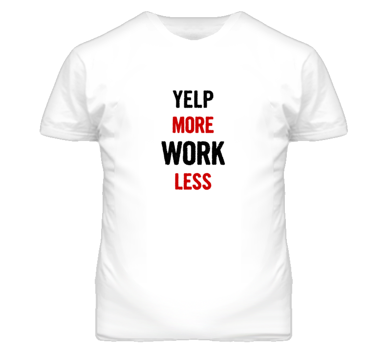 Yelp More Work Less Fun T Shirt Yelp More Work Less Fun T Shirt