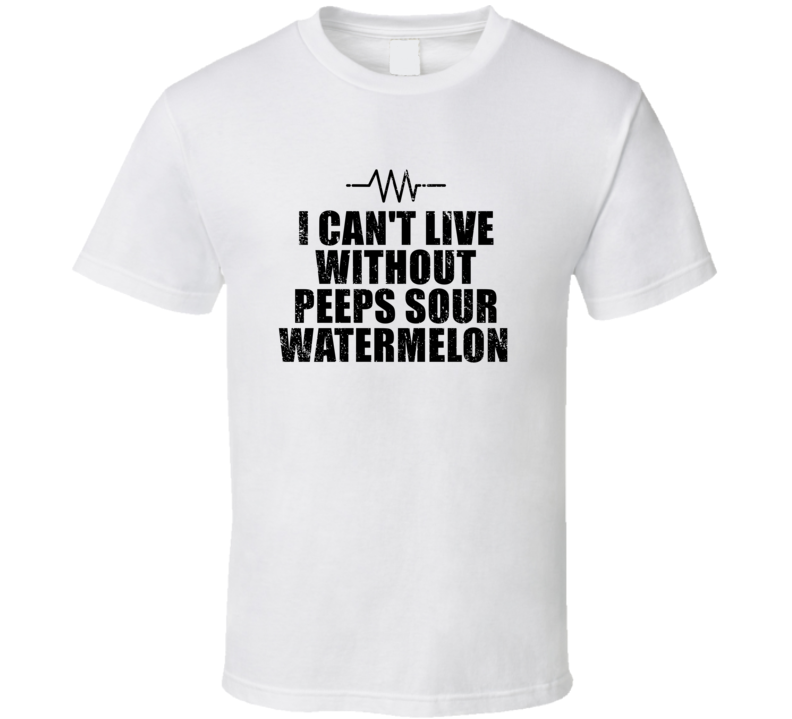 I Can't Live Without Peeps Sour Watermelon Lover Addict Favorite Cool I Can't Live Without Peeps Sour Watermelon Lover Addict Favorite Cool