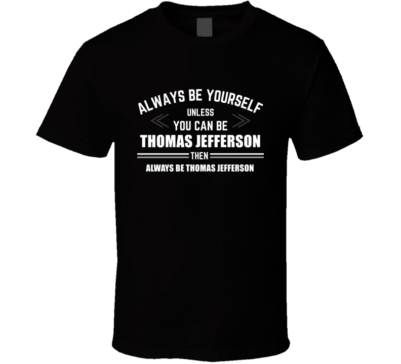 Be Yourself Unless You Can Be Thomas Jefferson Funny Cool Fan Gift T S