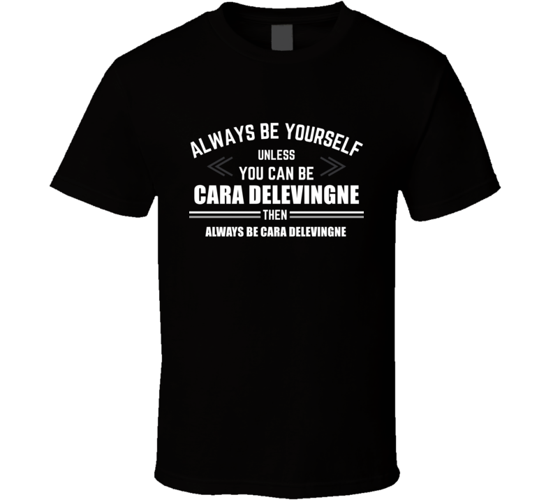 Be Yourself Unless You Can Be Cara Delevingne Funny Cool Fan Gift T Sh