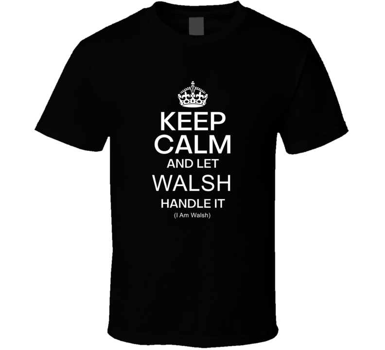 Keep Calm Let Walsh Handle It Personalized Custom Funny Name Gift Present T Shirt