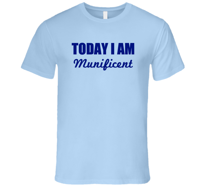 Today I Am Munificent Inspirational Quote T Shirt Today I Am Munificent Inspirational Quote T Shirt