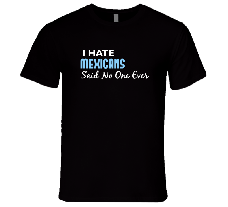 Hate Mexicans Said No One Ever Funny T Shirt Hate Mexicans Said No One Ever Funny T Shirt