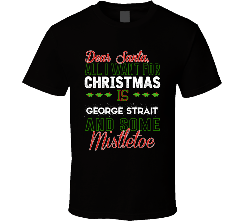 All I Want For Christmas Is George Strait And Some Mistletoe Celebrity T Shirt All I Want For Christmas Is George Strait And Some Mistletoe Celebrity T Shirt