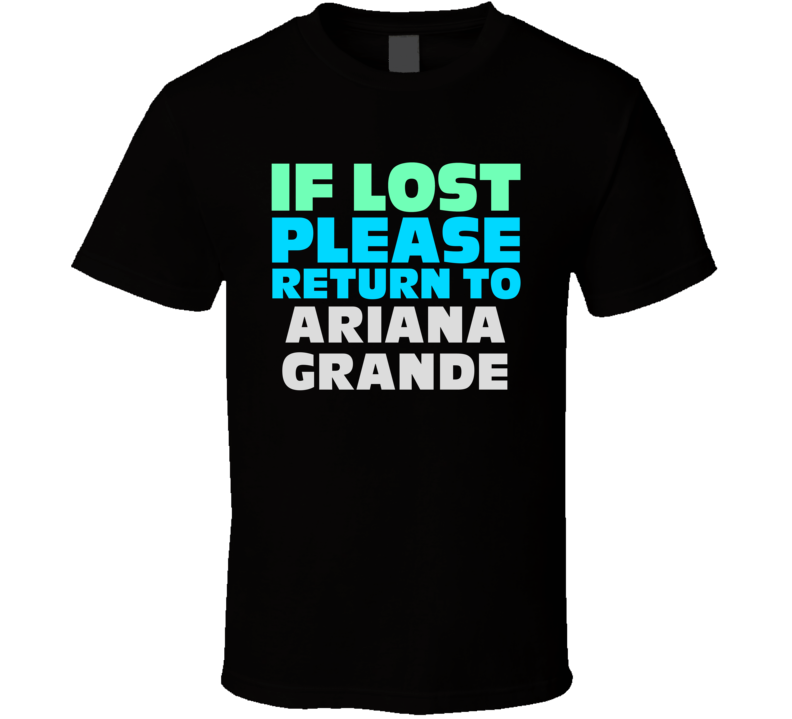 If Lost Return To Ariana Grande Funny Celebrity Crush T Shirt If Lost Return To Ariana Grande Funny Celebrity Crush T Shirt