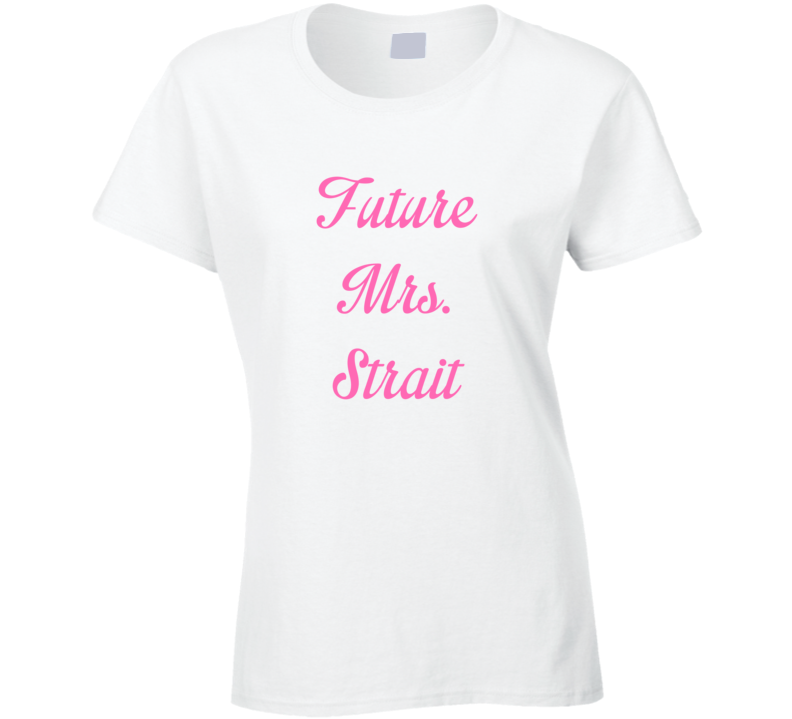 Future Mrs George Strait Cute Fan Gift Celebrity Crush T Shirt Future Mrs George Strait Cute Fan Gift Celebrity Crush T Shirt