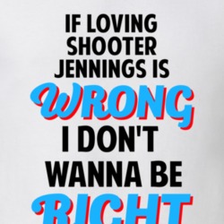 If Loving Shooter Jennings Is Wrong Dont Want To Be Right T Shirt 16797811