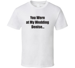 You Were At My Wedding Denise Meghan Mccain T Shirt 35839813