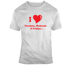 I Love Vacations Weekends Fridays T Shirt 37175779