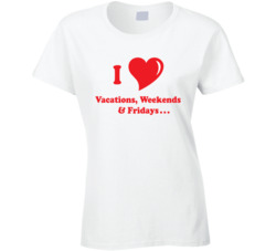 I Love Vacations Weekends Fridays Ladies T Shirt 37175780
