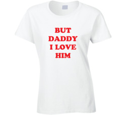 But Daddy I Love Him Ladies T Shirt 37574359