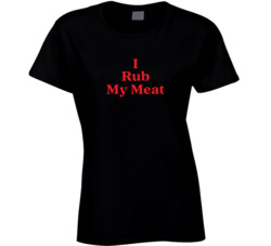 I Rub My Meat Ladies T Shirt 38242648