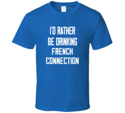I'd Rather Be Drinking French Connection Popular Alcohol Booze Liquor Funny Cool Unique Gift T Shirt 39148530
