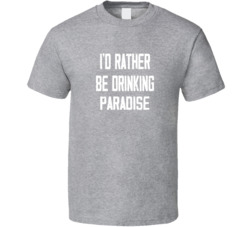 I'd Rather Be Drinking Paradise Popular Alcohol Booze Liquor Funny Cool Unique Gift T Shirt 39148532