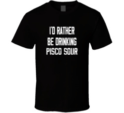 I'd Rather Be Drinking Pisco Sour Popular Alcohol Booze Liquor Funny Cool Unique Gift T Shirt 39148533