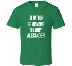 I'd Rather Be Drinking Brandy Alexander Popular Alcohol Booze Liquor Funny Cool Unique Gift T Shirt 39148541