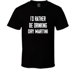 I'd Rather Be Drinking Dry Martini Popular Alcohol Booze Liquor Funny Cool Unique Gift T Shirt 39148543