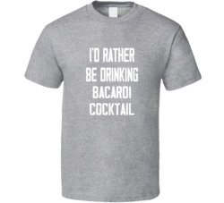 I'd Rather Be Drinking Bacardi Cocktail Popular Alcohol Booze Liquor Funny Cool Unique Gift T Shirt 39148544