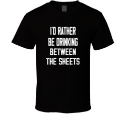 I'd Rather Be Drinking Between The Sheets Popular Alcohol Booze Liquor Funny Cool Unique Gift T Shirt 39148545