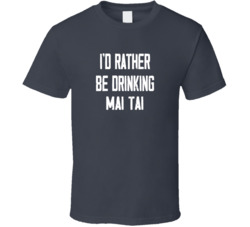 I'd Rather Be Drinking Mai Tai Popular Alcohol Booze Liquor Funny Cool Unique Gift T Shirt 39148548