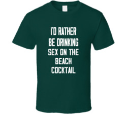 I'd Rather Be Drinking Sex On The Beach Cocktail Popular Alcohol Booze Liquor Funny Cool Unique Gift T Shirt 39148554